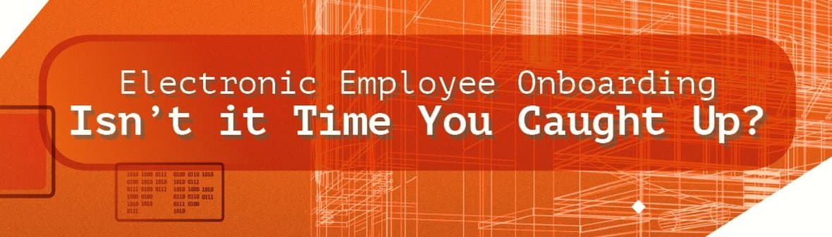 Electronic Employee Onboarding: Isn’t it Time You Caught Up?